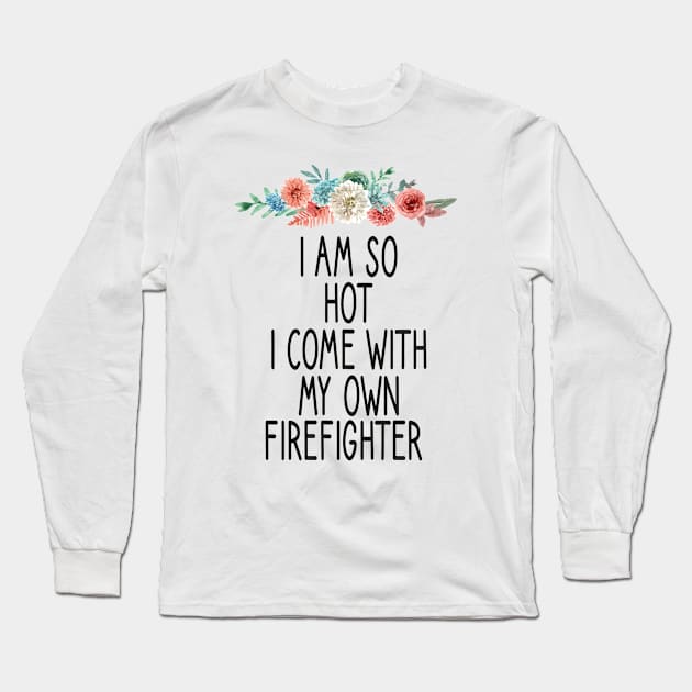 i am so hot i come with my own firefighter /Firefighter Gift /Fire Fighter / Firefighting Fireman Apparel Gift Wife Girlfriend - Funny Firefighter Gift floral style idea design Long Sleeve T-Shirt by First look